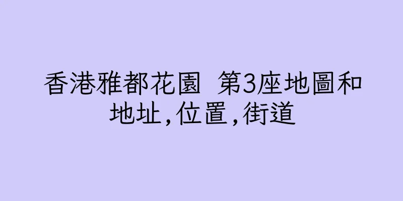 香港雅都花園 第3座地圖和地址,位置,街道