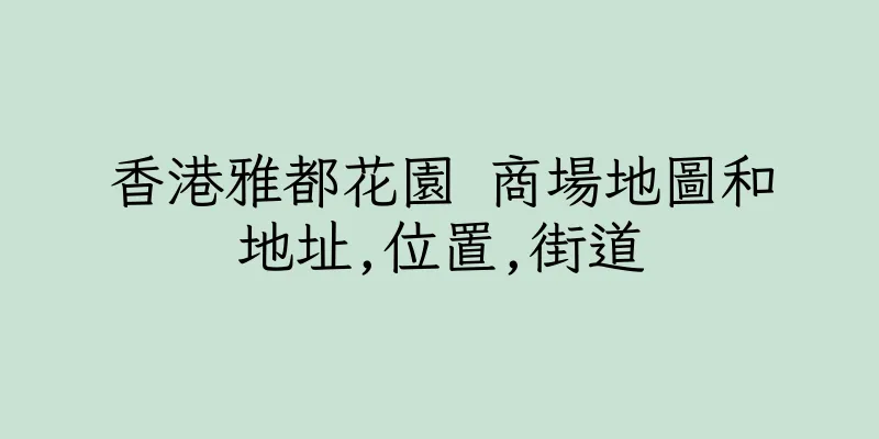 香港雅都花園 商場地圖和地址,位置,街道