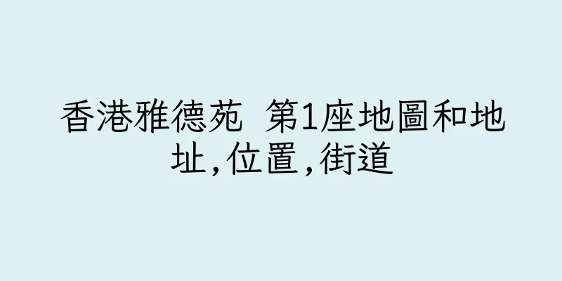 香港雅德苑 第1座地圖和地址,位置,街道