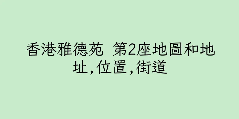 香港雅德苑 第2座地圖和地址,位置,街道