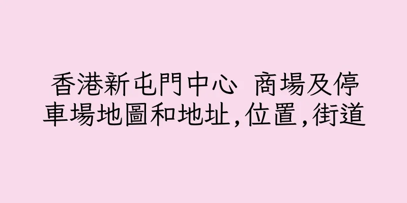 香港新屯門中心 商場及停車場地圖和地址,位置,街道