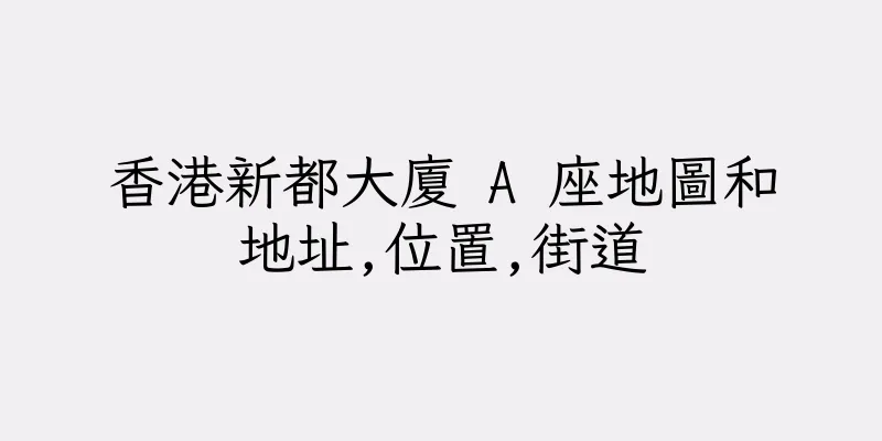 香港新都大廈 A 座地圖和地址,位置,街道