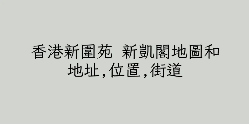 香港新圍苑 新凱閣地圖和地址,位置,街道