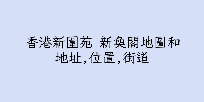 香港新圍苑 新奐閣地圖和地址,位置,街道