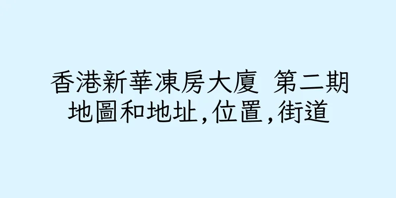 香港新華凍房大廈 第二期地圖和地址,位置,街道