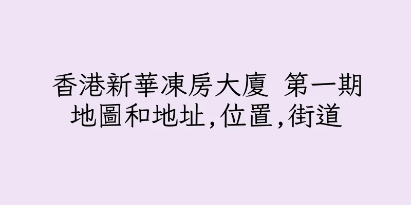 香港新華凍房大廈 第一期地圖和地址,位置,街道