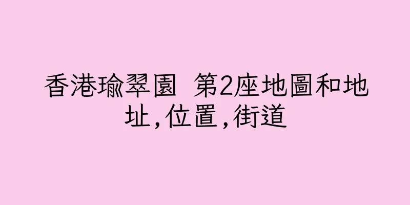 香港瑜翠園 第2座地圖和地址,位置,街道