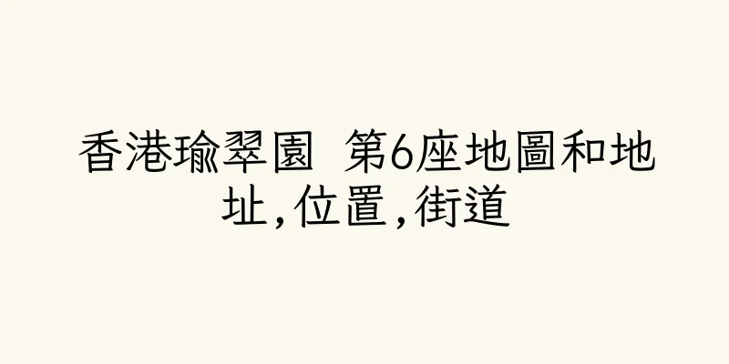香港瑜翠園 第6座地圖和地址,位置,街道