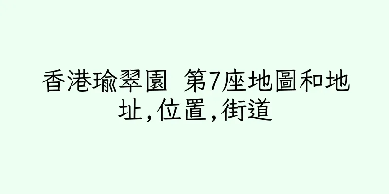 香港瑜翠園 第7座地圖和地址,位置,街道