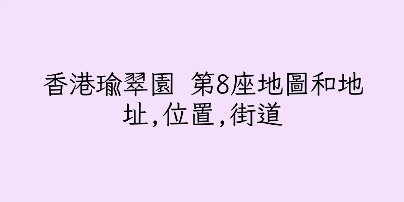 香港瑜翠園 第8座地圖和地址,位置,街道