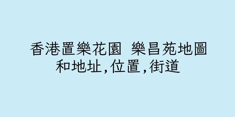 香港置樂花園 樂昌苑地圖和地址,位置,街道