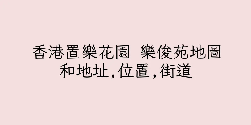 香港置樂花園 樂俊苑地圖和地址,位置,街道