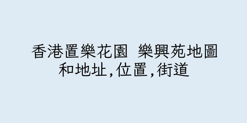 香港置樂花園 樂興苑地圖和地址,位置,街道