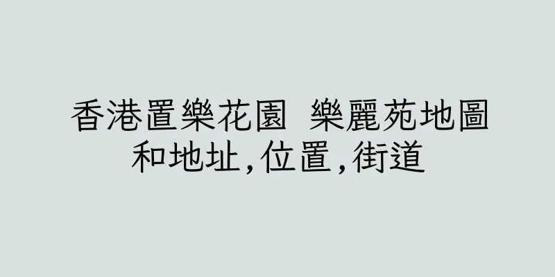 香港置樂花園 樂麗苑地圖和地址,位置,街道