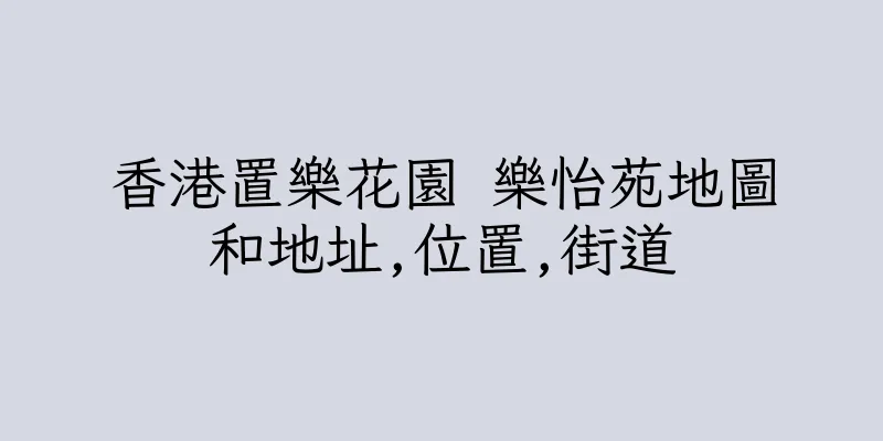 香港置樂花園 樂怡苑地圖和地址,位置,街道