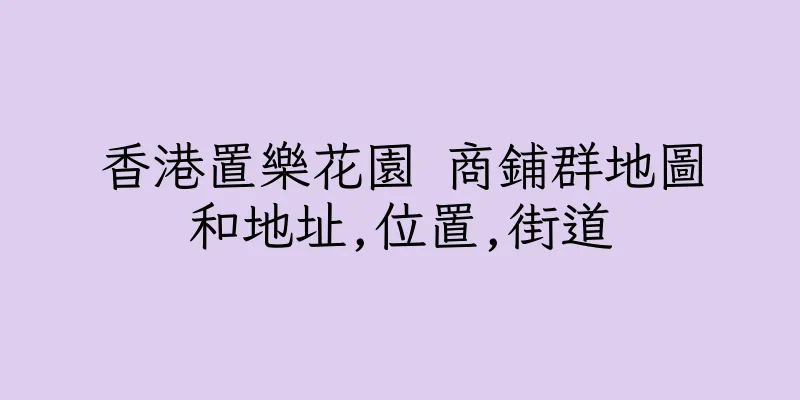 香港置樂花園 商鋪群地圖和地址,位置,街道