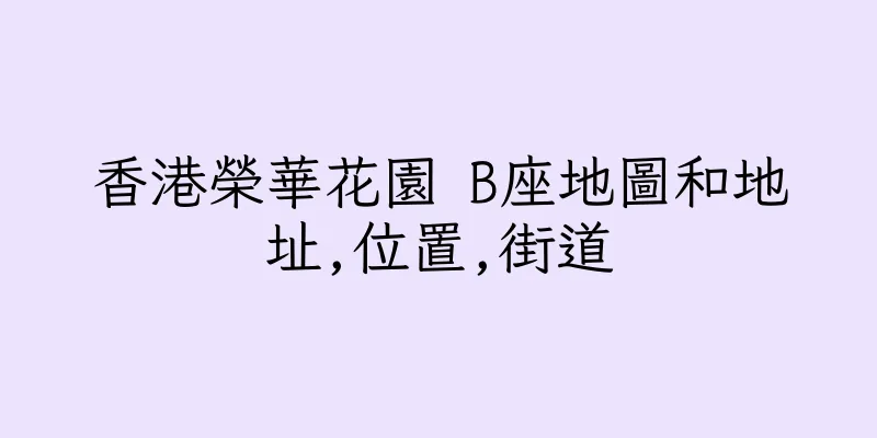 香港榮華花園 B座地圖和地址,位置,街道