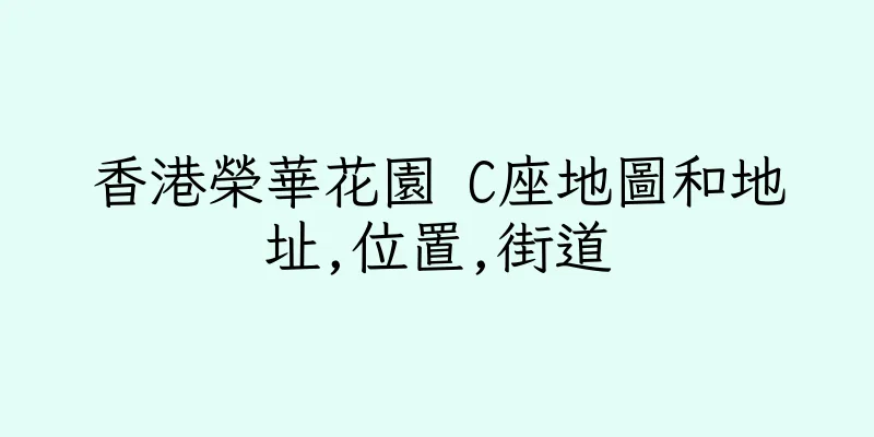 香港榮華花園 C座地圖和地址,位置,街道