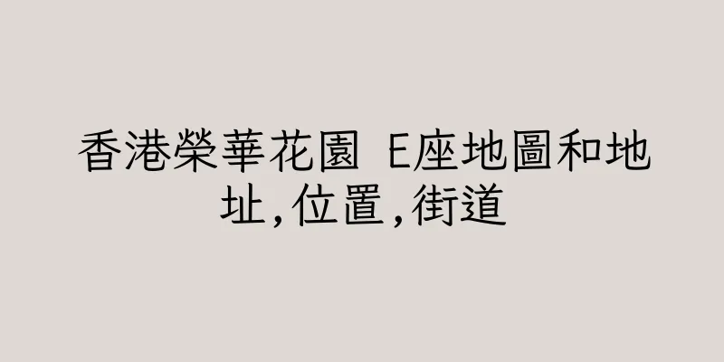 香港榮華花園 E座地圖和地址,位置,街道