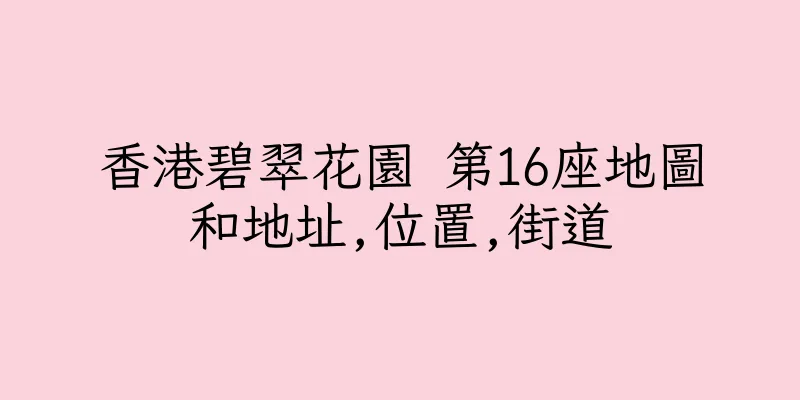 香港碧翠花園 第16座地圖和地址,位置,街道