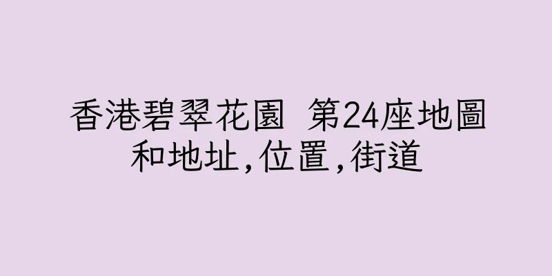 香港碧翠花園 第24座地圖和地址,位置,街道