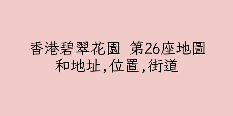 香港碧翠花園 第26座地圖和地址,位置,街道
