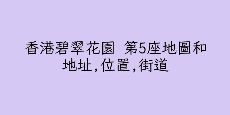 香港碧翠花園 第5座地圖和地址,位置,街道
