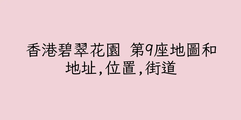 香港碧翠花園 第9座地圖和地址,位置,街道