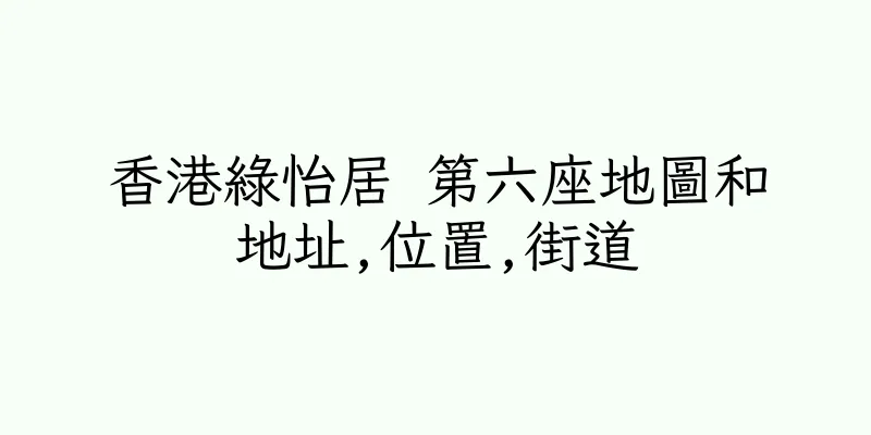 香港綠怡居 第六座地圖和地址,位置,街道