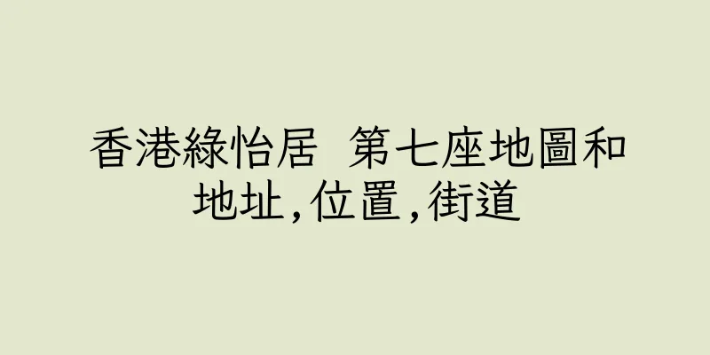香港綠怡居 第七座地圖和地址,位置,街道