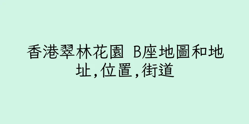 香港翠林花園 B座地圖和地址,位置,街道