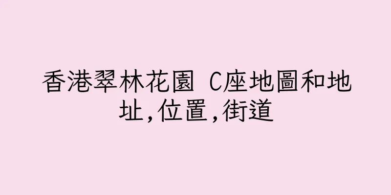 香港翠林花園 C座地圖和地址,位置,街道