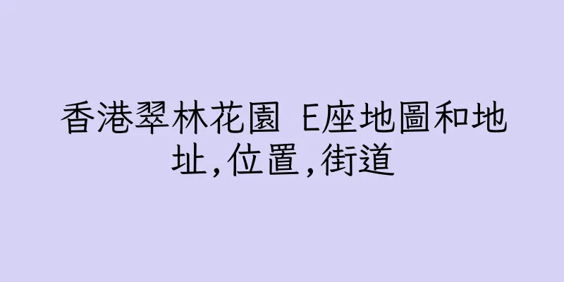 香港翠林花園 E座地圖和地址,位置,街道