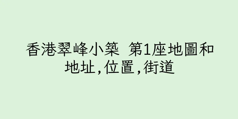 香港翠峰小築 第1座地圖和地址,位置,街道