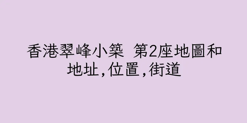 香港翠峰小築 第2座地圖和地址,位置,街道