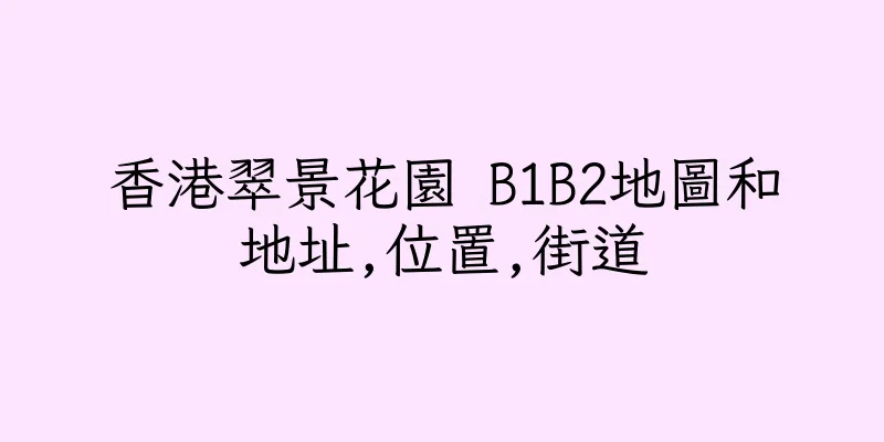 香港翠景花園 B1B2地圖和地址,位置,街道