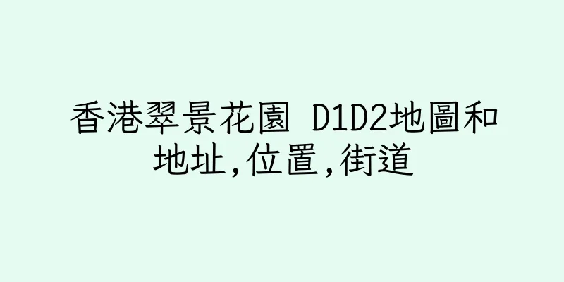 香港翠景花園 D1D2地圖和地址,位置,街道