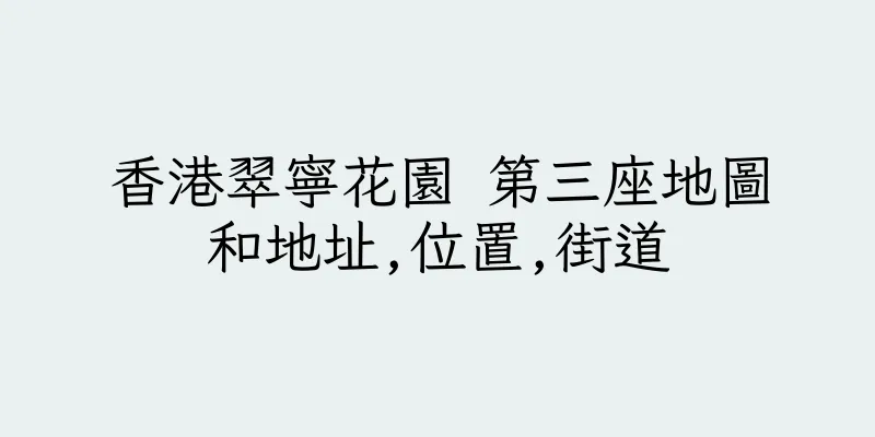 香港翠寧花園 第三座地圖和地址,位置,街道