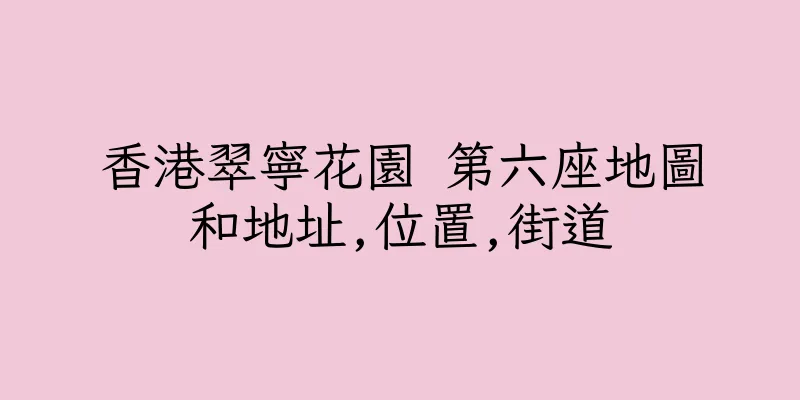 香港翠寧花園 第六座地圖和地址,位置,街道