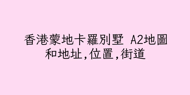 香港蒙地卡羅別墅 A2地圖和地址,位置,街道