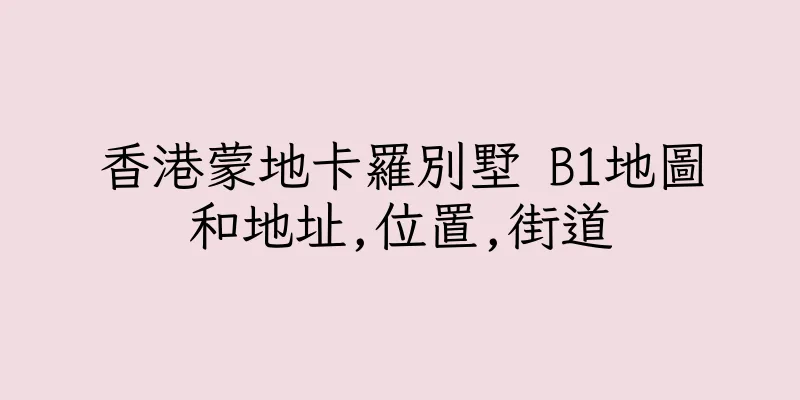 香港蒙地卡羅別墅 B1地圖和地址,位置,街道
