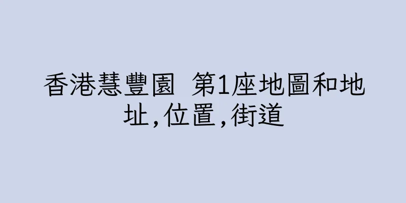 香港慧豐園 第1座地圖和地址,位置,街道