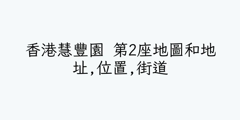 香港慧豐園 第2座地圖和地址,位置,街道