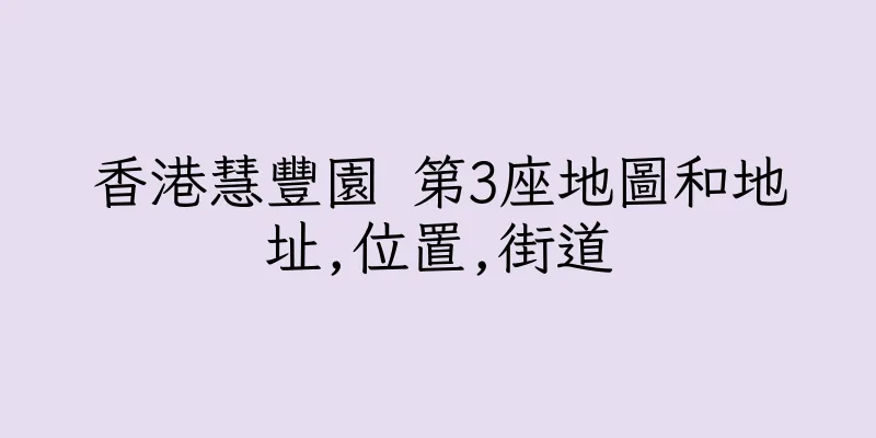 香港慧豐園 第3座地圖和地址,位置,街道