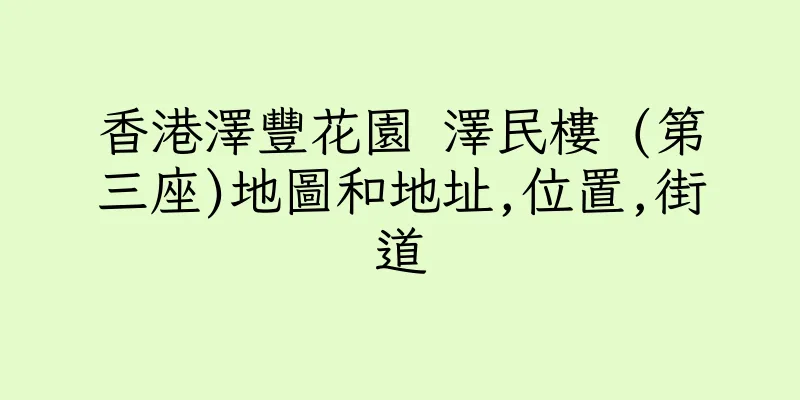 香港澤豐花園 澤民樓 (第三座)地圖和地址,位置,街道