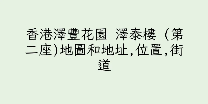 香港澤豐花園 澤泰樓 (第二座)地圖和地址,位置,街道