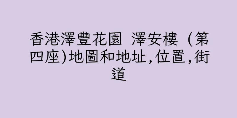 香港澤豐花園 澤安樓 (第四座)地圖和地址,位置,街道