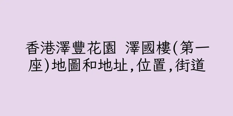 香港澤豐花園 澤國樓(第一座)地圖和地址,位置,街道