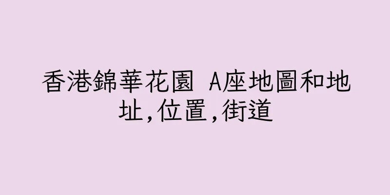 香港錦華花園 A座地圖和地址,位置,街道