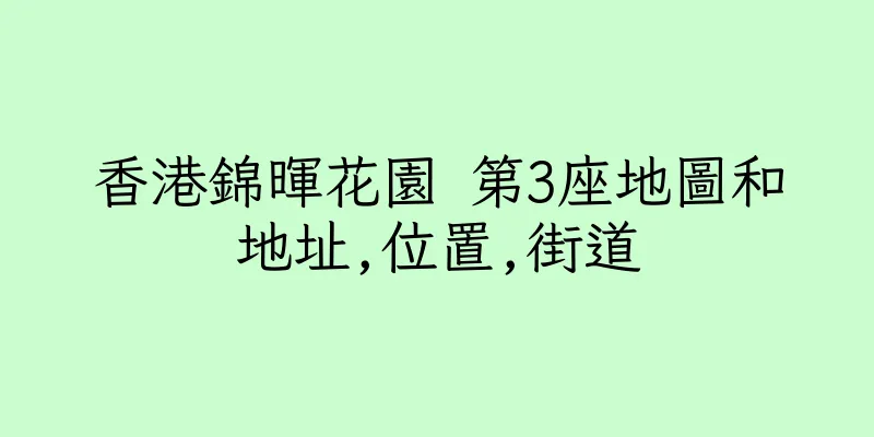 香港錦暉花園 第3座地圖和地址,位置,街道